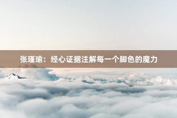 张瑾瑜：经心证据注解每一个脚色的魔力