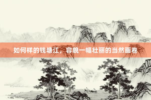如何样的钱塘江，容貌一幅壮丽的当然画卷